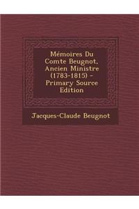 Memoires Du Comte Beugnot, Ancien Ministre (1783-1815) - Primary Source Edition