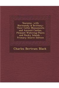 Touraine, with Normandy & Brittany: Their Celtic Monuments and Ancient Castles, Pleasant Watering-Places and Rocky Islands - Primary Source Edition