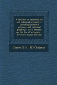 A Treatise on Criminal Law and Criminal Procedure: Including Criminal Evidence and Criminal Pleading: Also a Treatise on the Law of Evidence