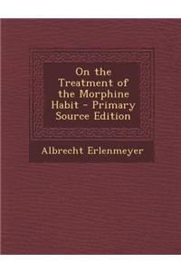 On the Treatment of the Morphine Habit - Primary Source Edition