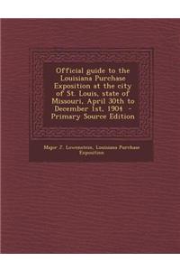 Official Guide to the Louisiana Purchase Exposition at the City of St. Louis, State of Missouri, April 30th to December 1st, 1904 - Primary Source Edi