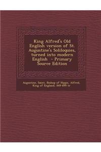 King Alfred's Old English Version of St. Augustine's Soliloquies, Turned Into Modern English - Primary Source Edition