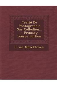 Traite de Photographie Sur Collodion... - Primary Source Edition