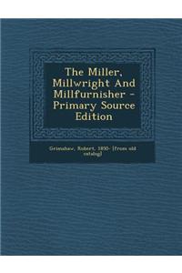 The Miller, Millwright and Millfurnisher - Primary Source Edition
