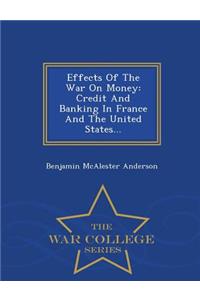 Effects of the War on Money: Credit and Banking in France and the United States... - War College Series