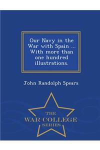 Our Navy in the War with Spain ... with More Than One Hundred Illustrations. - War College Series