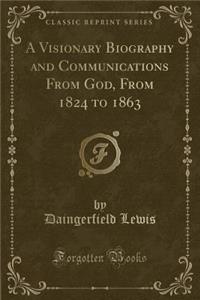 A Visionary Biography and Communications from God, from 1824 to 1863 (Classic Reprint)