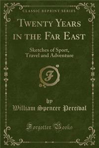 Twenty Years in the Far East: Sketches of Sport, Travel and Adventure (Classic Reprint)