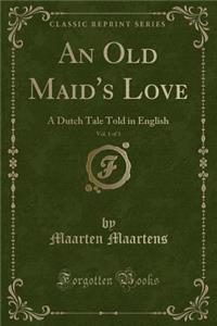 An Old Maid's Love, Vol. 1 of 3: A Dutch Tale Told in English (Classic Reprint)