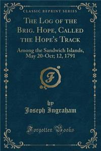 The Log of the Brig. Hope, Called the Hope's Track: Among the Sandwich Islands, May 20-Oct; 12, 1791 (Classic Reprint)