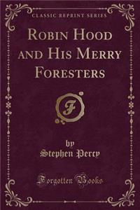 Robin Hood and His Merry Foresters (Classic Reprint)