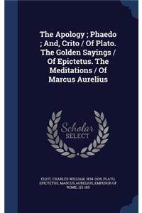 The Apology; Phaedo; And, Crito / Of Plato. The Golden Sayings / Of Epictetus. The Meditations / Of Marcus Aurelius