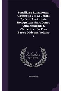 Pontificale Romanorum Clementis VIII Et Urbani Pp. VIII. Auctoritate Recognitum Nuno Denuo Cura Annibalis & Clementis ... in Tres Partes Divisum, Volume 3