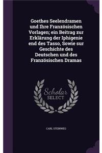 Goethes Seelendramen und Ihre Französischen Vorlagen; ein Beitrag zur Erklärung der Iphigenie end des Tasso, Sowie sur Geschichte des Deutschen und des Französischen Dramas