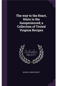 The Way to the Heart, Hints to the Inexperienced; A Collection of Tested Virginia Recipes
