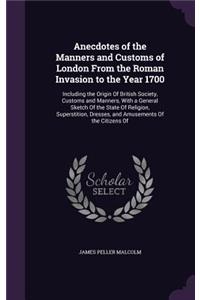 Anecdotes of the Manners and Customs of London From the Roman Invasion to the Year 1700