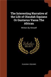 The Interesting Narrative of the Life of Olaudah Equiano Or Gustavus Vassa The African