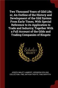 Two Thousand Years of Gild Life; Or, an Outline of the History and Development of the Gild System from Early Times, with Special Reference to Its Application to Trade and Industry; Together with a Full Account of the Gilds and Trading Companies of