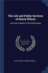 The Life and Public Services of Henry Wilson