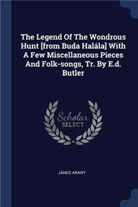 The Legend Of The Wondrous Hunt [from Buda Halála] With A Few Miscellaneous Pieces And Folk-songs, Tr. By E.d. Butler