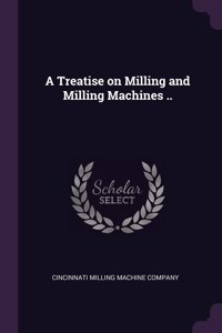 A Treatise on Milling and Milling Machines ..