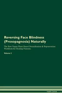 Reversing Face Blindness (Prosopagnosia) Naturally The Raw Vegan Plant-Based Detoxification & Regeneration Workbook for Healing Patients. Volume 2
