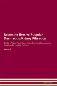 Reversing Erosive Pustular Dermatitis: Kidney Filtration The Raw Vegan Plant-Based Detoxification & Regeneration Workbook for Healing Patients. Volume 5