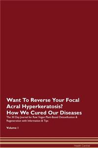 Want To Reverse Your Focal Acral Hyperkeratosis? How We Cured Our Diseases. The 30 Day Journal for Raw Vegan Plant-Based Detoxification & Regeneration with Information & Tips Volume 1