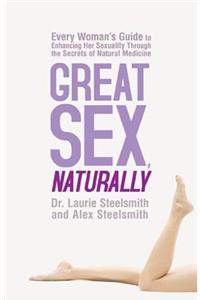 Great Sex, Naturally: Every Woman's Guide to Enhancing Her Sexuality Through the Secrets of Natural Medicine