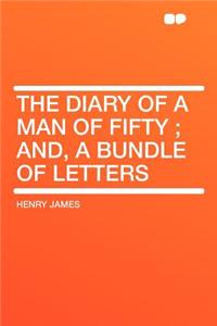 The Diary of a Man of Fifty; And, a Bundle of Letters