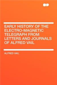 Early History of the Electro-Magnetic Telegraph from Letters and Journals of Alfred Vail