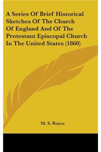 A Series Of Brief Historical Sketches Of The Church Of England And Of The Protestant Episcopal Church In The United States (1860)