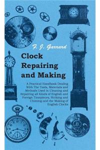 Clock Repairing and Making - A Practical Handbook Dealing With The Tools, Materials and Methods Used in Cleaning and Repairing All Kinds of English and Foreign Timepieces, Striking and Chiming and the Making of English Clocks