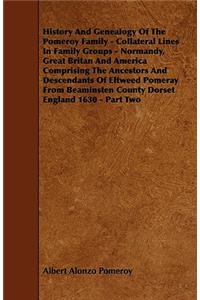 History And Genealogy Of The Pomeroy Family - Collateral Lines In Family Groups - Normandy, Great Britan And America Comprising The Ancestors And Descendants Of Eltweed Pomeray From Beaminsten County Dorset England 1630 - Part Two