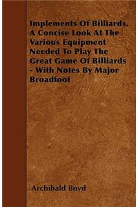 Implements of Billiards. a Concise Look at the Various Equipment Needed to Play the Great Game of Billiards - With Notes by Major Broadfoot