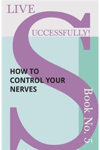 Live Successfully! Book No. 5 - How to Control your Nerves
