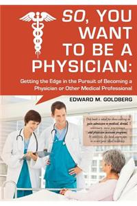 So, You Want to Be a Physician: Getting an Edge in Your Pursuit of the Challenging Dream of Becoming a Medical Professional