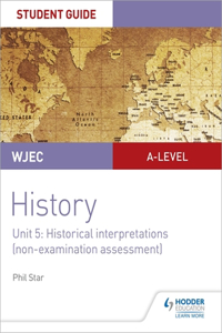 WJEC A-level History Student Guide Unit 5: Historical Interpretations (non-examination assessment)