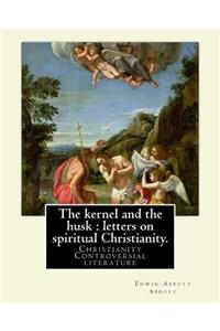 kernel and the husk: letters on spiritual Christianity. By: Edwin Abbott Abbott: Christianity -- Controversial literature