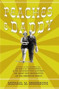 Peaches & Daddy: A Story of the Roaring Twenties, the Birth of Tabloid Media, and the Courtship That Captured the Heart and Imagination