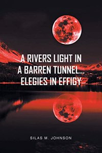 Rivers Light in a Barren Tunnel... Elegies in Effigy