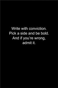 Write with conviction. Pick a side and be bold. And if you're wrong, admit it.