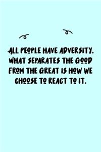 ALL people have adversity. What separates the good from the great is how we choose to react to it. Journal