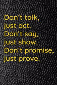 Don't talk, just act. Don't say, just show. Don't promise, just prove