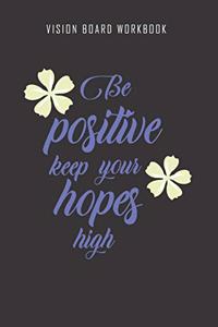 Be positive keep your hopes high - Vision Board Workbook