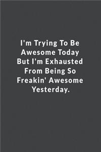 I'm Trying To Be Awesome Today But I'm Exhausted From Being So Freakin' Awesome Yesterday.