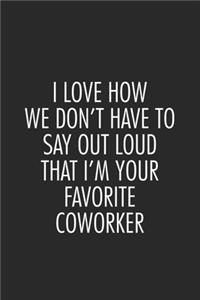 I Love How We Don't Have To Say Out Loud That I'm Your Favorite Coworker