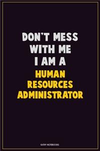 Don't Mess With Me, I Am A Human Resources Administrator