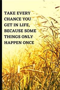 Take every chance you get in life