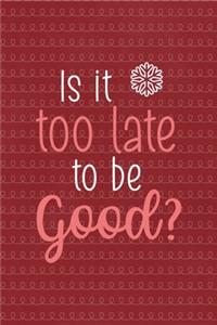 Is it too late to be good?